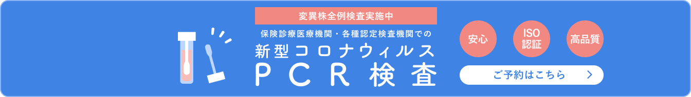 安心・ISO認証・高品質な保険診療医療機関・各種認定検査機関での新型コロナウィルスPCR検査のご予約はこちらから / 変異株全例検査実施