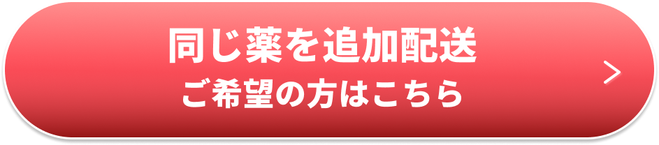 同じ薬の追加配送をご希望の方はこちら