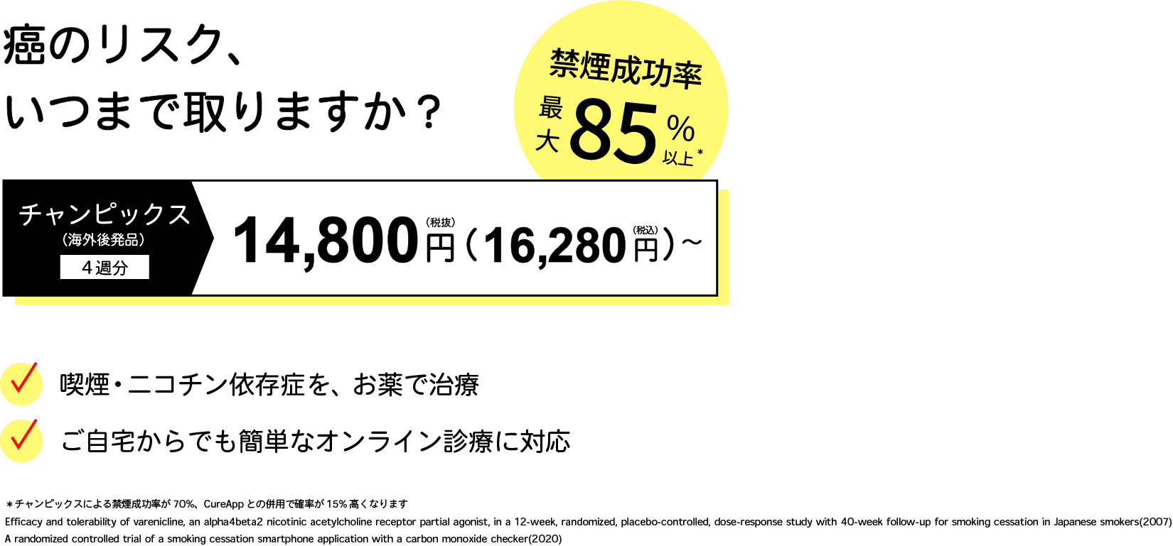 癌のリスク、いつまで取りますか？ | 禁煙成功率最大85%以上 | 2週間のお試しプラン（ニコチネル2週間分）9,900円〜（税込） | 禁煙・ニコチン依存症を、お薬で治療 | ご自宅からでも簡単なオンライン診療に対応