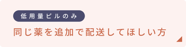 低用量ピルのみ　同じ薬を追加で配送してほしい方