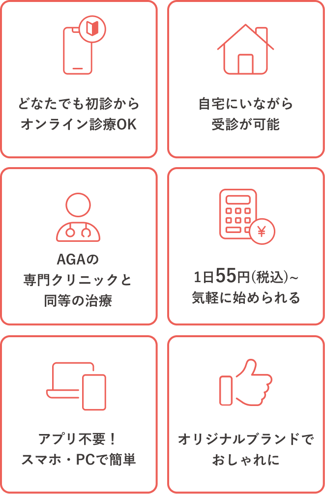 どなたでも初診からオンライン診療OK | 自宅にいながら受診が可能 | AGAの専門クリニックの同等の治療  |  1日55円(税込)~気軽に始められる | アプリ不要！スマホ・PCで簡単 | オリジナルブランドでおしゃれに